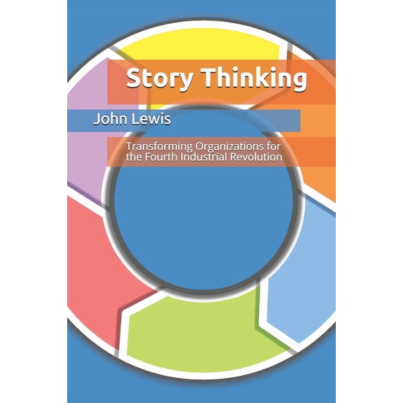 Story Thinking: Transforming Organizations for the Fourth Industrial Revolution (Paperback)