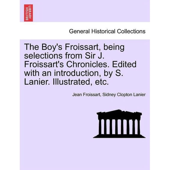 The Boy's Froissart, Being Selections from Sir J. Froissart's Chronicles. Edited with an Introduction, by S. Lanier. Ill, (Paperback)