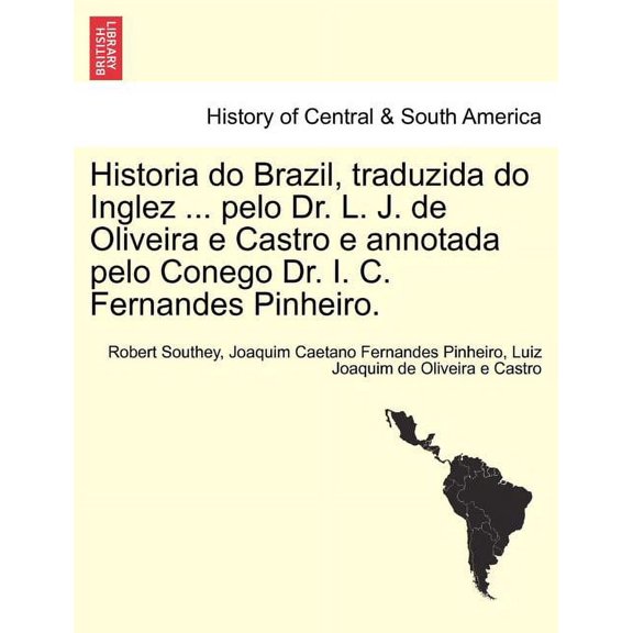 Historia Do Brazil, Traduzida Do Inglez ... Pelo Dr. L. J. de Oliveira E Castro E Annotada Pelo Conego Dr. I. C. Fernandes Pinheiro. (Paperback)