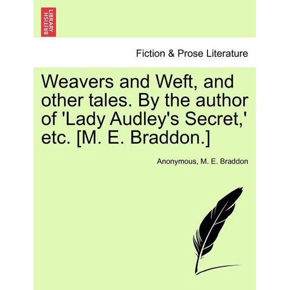 Weavers and Weft, and Other Tales. by the Author of 'Lady Audley's Secret, ' Etc. [M. E. Braddon.], (Paperback)