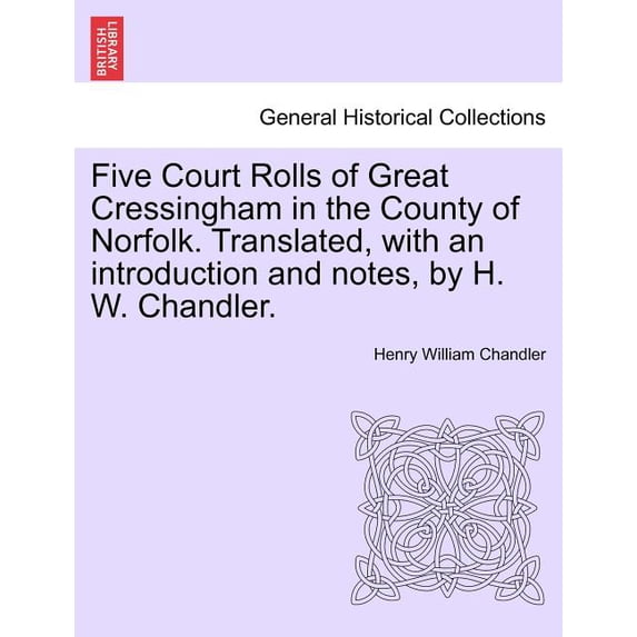 Five Court Rolls of Great Cressingham in the County of Norfolk. Translated, with an Introduction and Notes, by H. W. Chandler. (Paperback)