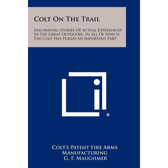 Colt On The Trail: Fascinating Stories Of Actual Experiences In The Great Outdoors, In All Of Which The Colt Has Played An Important Part (Paperback)