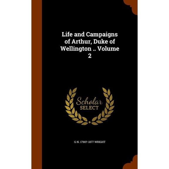 Life and Campaigns of Arthur, Duke of Wellington .. Volume 2 (Other)