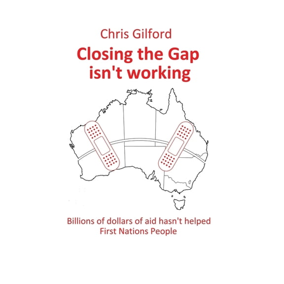 Closing the Gap Isn't Working: Billions of Dollars of Aid Hasn't Helped First Nations People, (Hardcover)