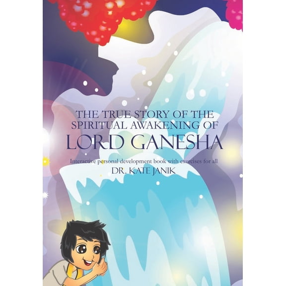 Lord Ganesha True Stories The True Story of the Spiritual Awakening of Lord Ganesha: Interactive personal development book with exercises for all, Book 1, (Paperback)