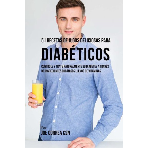 51 Recetas de Jugos Deliciosas Para Diabticos: Controle y Trate Naturalmente su Diabetes a Travs de Ingredientes Orgn, (Paperback)