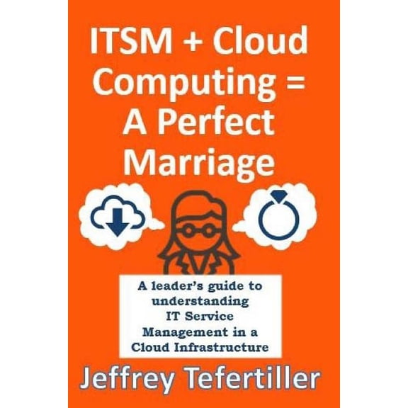 ITSM + Cloud Computing = A Perfect Marriage: A leader's guide to understanding IT Service Management in a Cloud Infrastr, (Paperback)