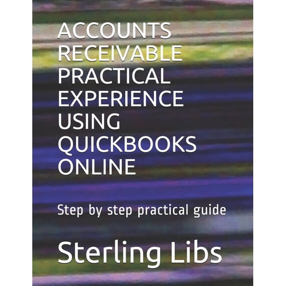 Accounts Receivable Practical Experience Using QuickBooks Online: Step by step practical guide (Paperback)