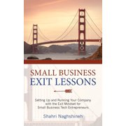 Small Business Exit Lessons Setting Up and Running Your Company with the Exit Mindset for Small Tech Business Entrepren, Paperback