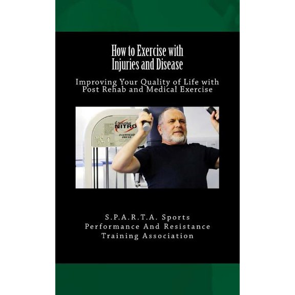 How to Exercise With Injuries and Disease : Improving Your Quality of Life With Post Rehab and Medical Exercise
