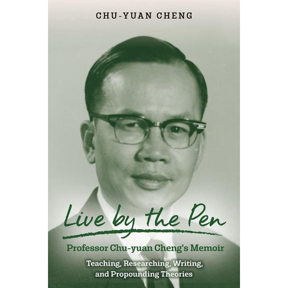 Live by the Pen, Professor Chu-yuan Cheng's Memoir: Teaching, Researching, Writing, and Propounding Theories, (Paperback)