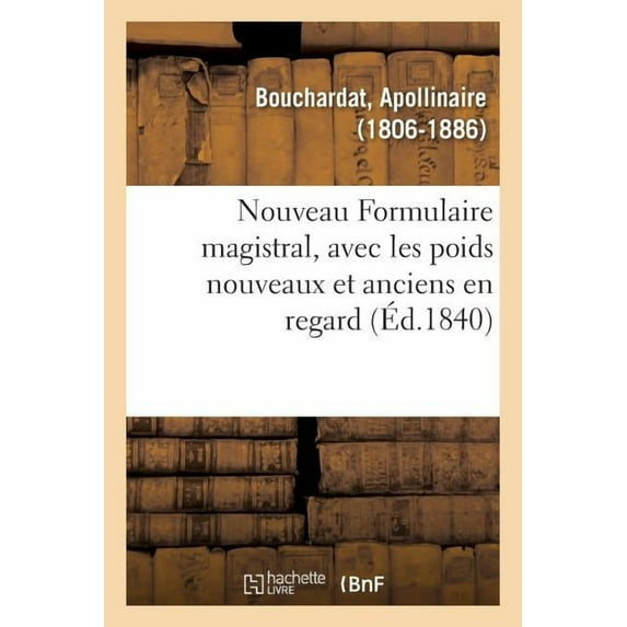 Nouveau Formulaire Magistral, Avec Les Poids Nouveaux Et Anciens En Regard: Précédé d'Une Notice Sur Les Hôpitaux de Paris, de Généralités Sur l'Art de Formuler (Paperback)