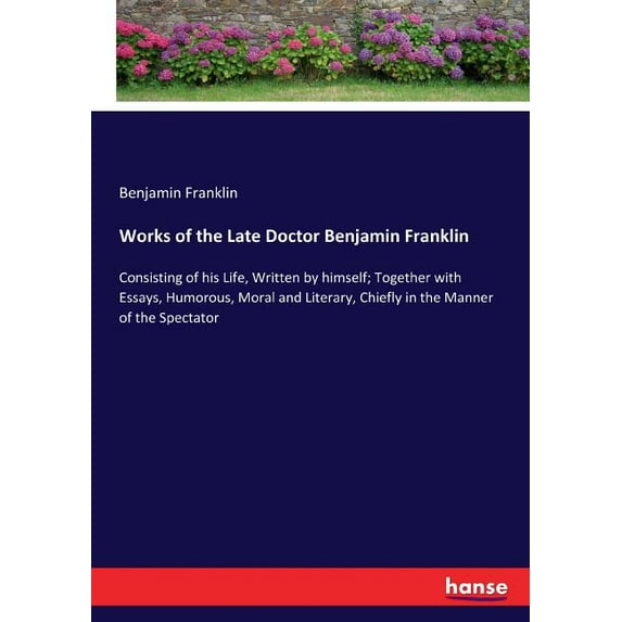 Works of the Late Doctor Benjamin Franklin: Consisting of his Life, Written by himself; Together with Essays, Humorous, , (Paperback)