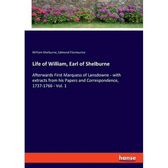 Life of William, Earl of Shelburne: Afterwards First Marquess of Lansdowne - with extracts from his Papers and Correspon, (Paperback)