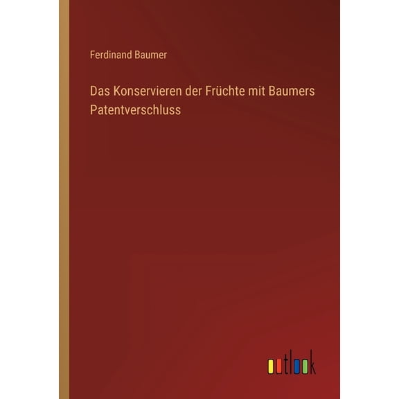 Das Konservieren der Frchte mit Baumers Patentverschluss, (Paperback)