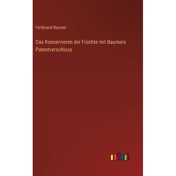 Das Konservieren der Frchte mit Baumers Patentverschluss, (Hardcover)