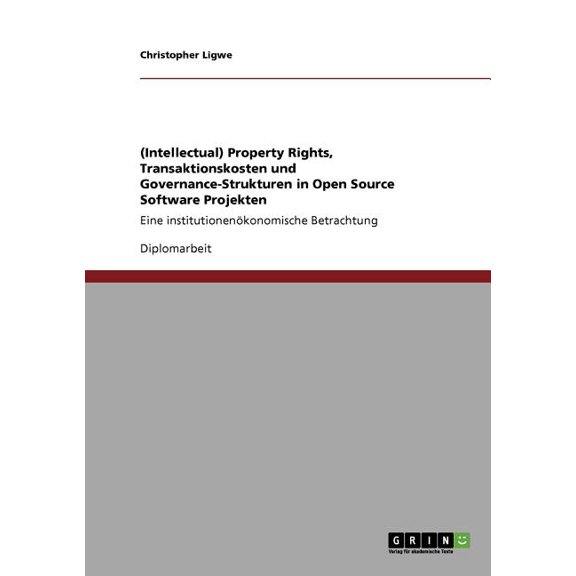(Intellectual) Property Rights, Transaktionskosten und Governance-Strukturen in Open Source Software Projekten: Eine institutionenkonomische Betrachtung (Paperback)