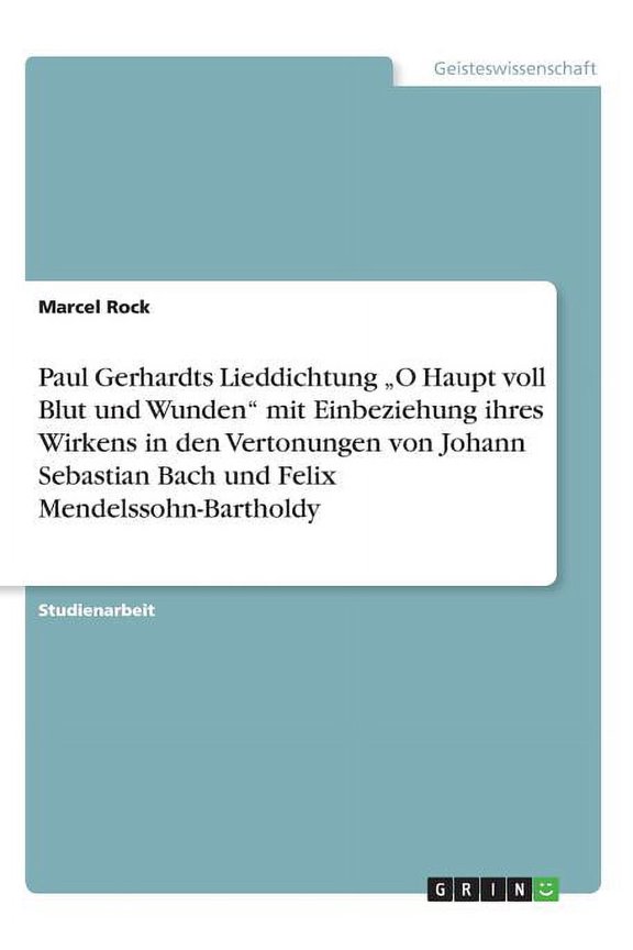 Paul Gerhardts Lieddichtung "O Haupt voll Blut und Wunden mit Einbeziehung ihres Wirkens in den Vertonungen von Johann Sebastian Bach und Felix Mendelssohn-Bartholdy (Paperback)
