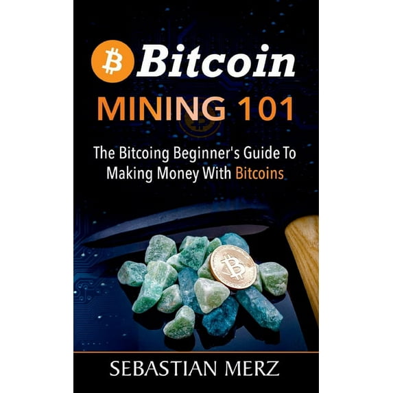 Bitcoin Mining 101: The Bitcoin Beginner's Guide to Making Money with Bitcoins, (Paperback)