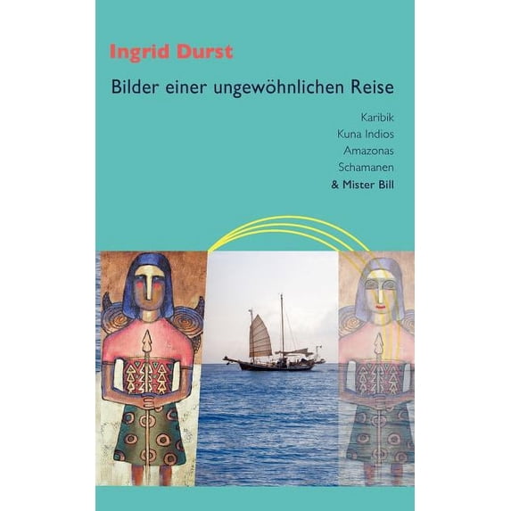 Bilder einer ungewöhnlichen Reise: Karibik - Kuna Indios - Amazonas - Schamanen & Mister Bill, (Paperback)