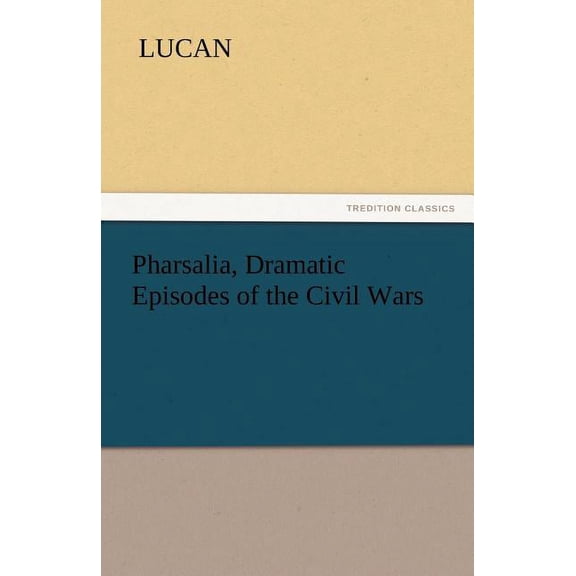 Pharsalia, Dramatic Episodes of the Civil Wars, (Paperback)