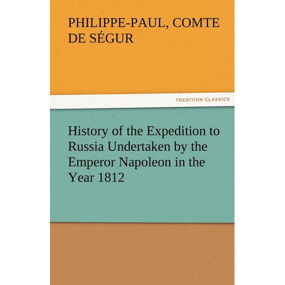 History of the Expedition to Russia Undertaken by the Emperor Napoleon in the Year 1812 (Paperback)
