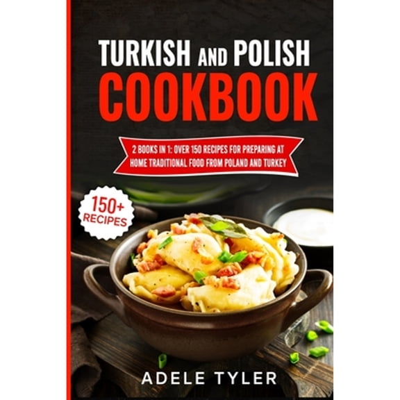 Turkish And Polish Cookbook: 2 Books In 1: Over 150 Recipes For Preparing At Home Traditional Food (Paperback) by Adele Tyler