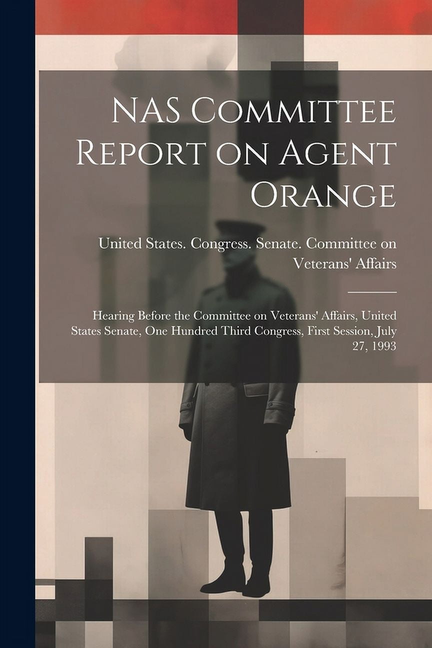 NAS Committee Report on Agent Orange: Hearing Before the Committee on Veterans' Affairs, United States Senate, One Hundred Third Congress, First Session, July 27, 1993 (Paperback)