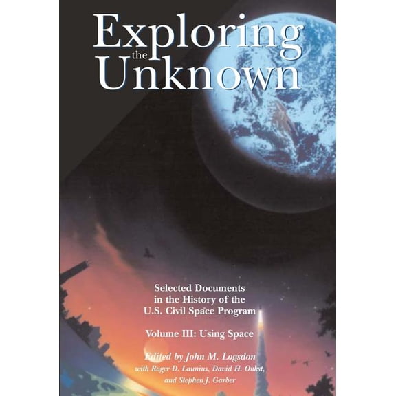 NASA History: Exploring the Unknown: Selected Documents in the History of the U.S. Civil Space Program, Volume III: Using Space (Paperback)