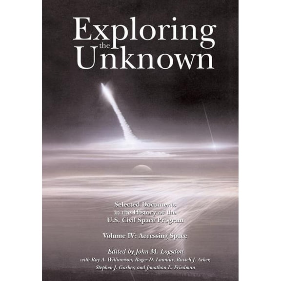 NASA History: Exploring the Unknown: Selected Documents in the History of the U.S. Civil Space Program, Volume IV: Accessing Space (Paperback)