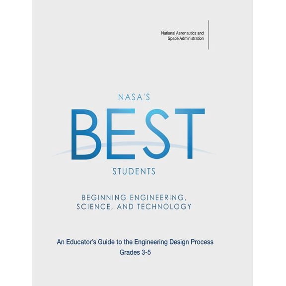 NASA's Best Students - Beginning Engineering, Science, and Technology: An Educator's Guide to the Engineering Design Process Grades 3-5