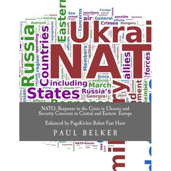 NATO: Response to the Crisis in Ukraine and Security Concerns in Central and Eastern Europe: Enhanced with Text Analytics by PageKicker Robot Fast Hans Paperback 1499234376 9781499234374 Paul Belker