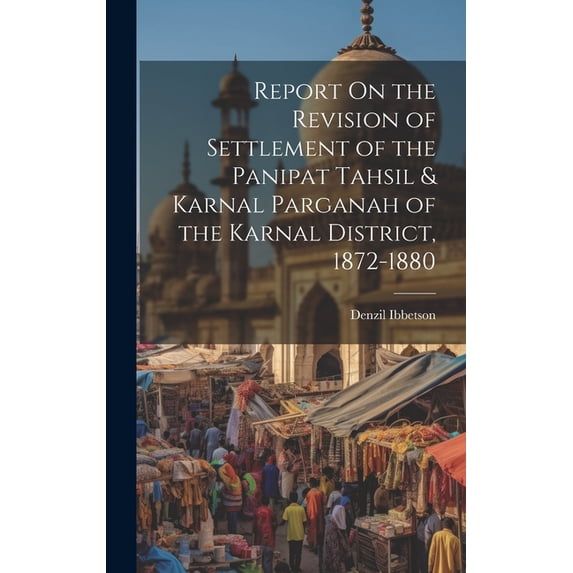 Report On the Revision of Settlement of the Panipat Tahsil & Karnal Parganah of the Karnal District, 1872-1880, (Hardcover)