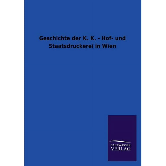 Geschichte Der K. K. - Hof- Und Staatsdruckerei in Wien (Paperback)