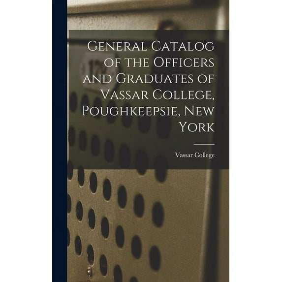 General Catalog of the Officers and Graduates of Vassar College, Poughkeepsie, New York, (Hardcover)
