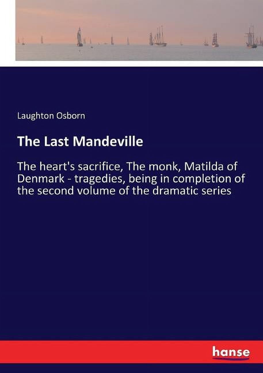 The Last Mandeville: The heart's sacrifice, The monk, Matilda of Denmark - tragedies, being in completion of the second , (Paperback)