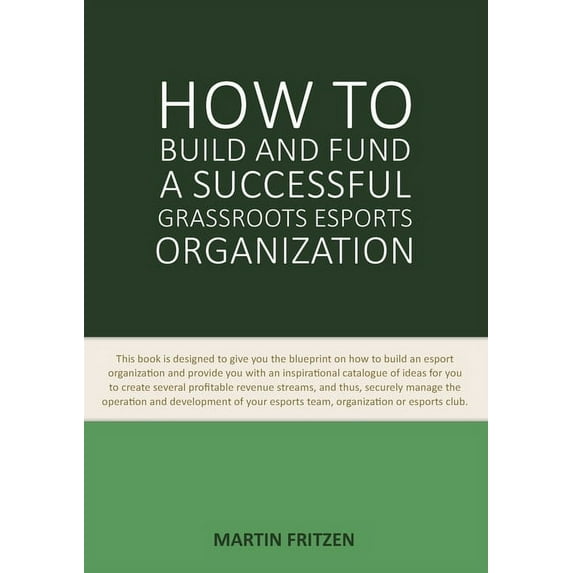 How to Build and Fund A Successful Grassroots Esports Organization: This book is designed to give you the blueprint on h, (Paperback)