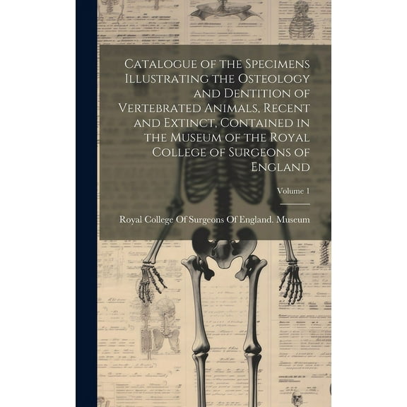 Catalogue of the Specimens Illustrating the Osteology and Dentition of Vertebrated Animals, Recent and Extinct, Contained in the Museum of the Royal College of Surgeons of England; Volume 1 (Hardcover