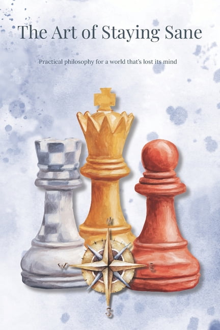 The Art of Staying Sane: Practical philosophy for a world that's lost its mind, (Paperback)