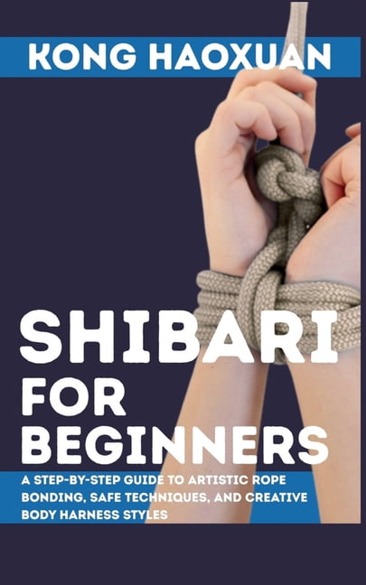 Shibari for Beginner: A Step-by-Step Guide to Artistic Rope Bonding, Safe Techniques, and Creative Body Harness Styles, (Paperback)