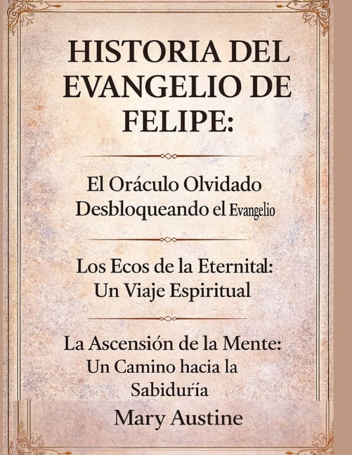 Historia del Evangelio de Felipe: El Or?culo Olvidado Desbloqueando el Evangelio Los Ecos de la Eternidad: Un Viaje Espiritual La Ascensi?n de la Ment (Paperback)