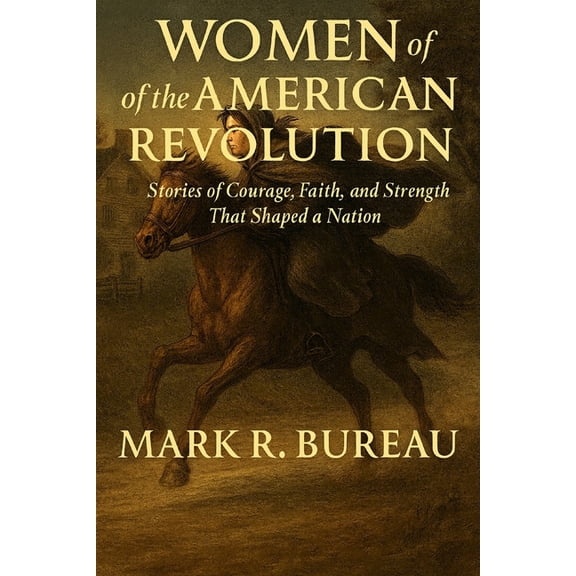 Women of the American Revolution: Stories of Courage, Faith, and Strength That Shaped a Nation, (Paperback)