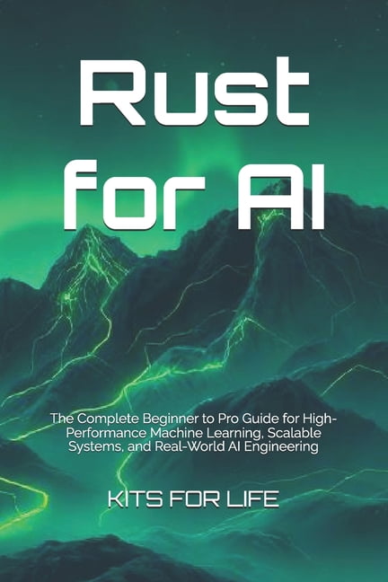 Rust for AI: The Complete Beginner to Pro Guide for High-Performance Machine Learning, Scalable Systems, and Real-World , (Paperback)