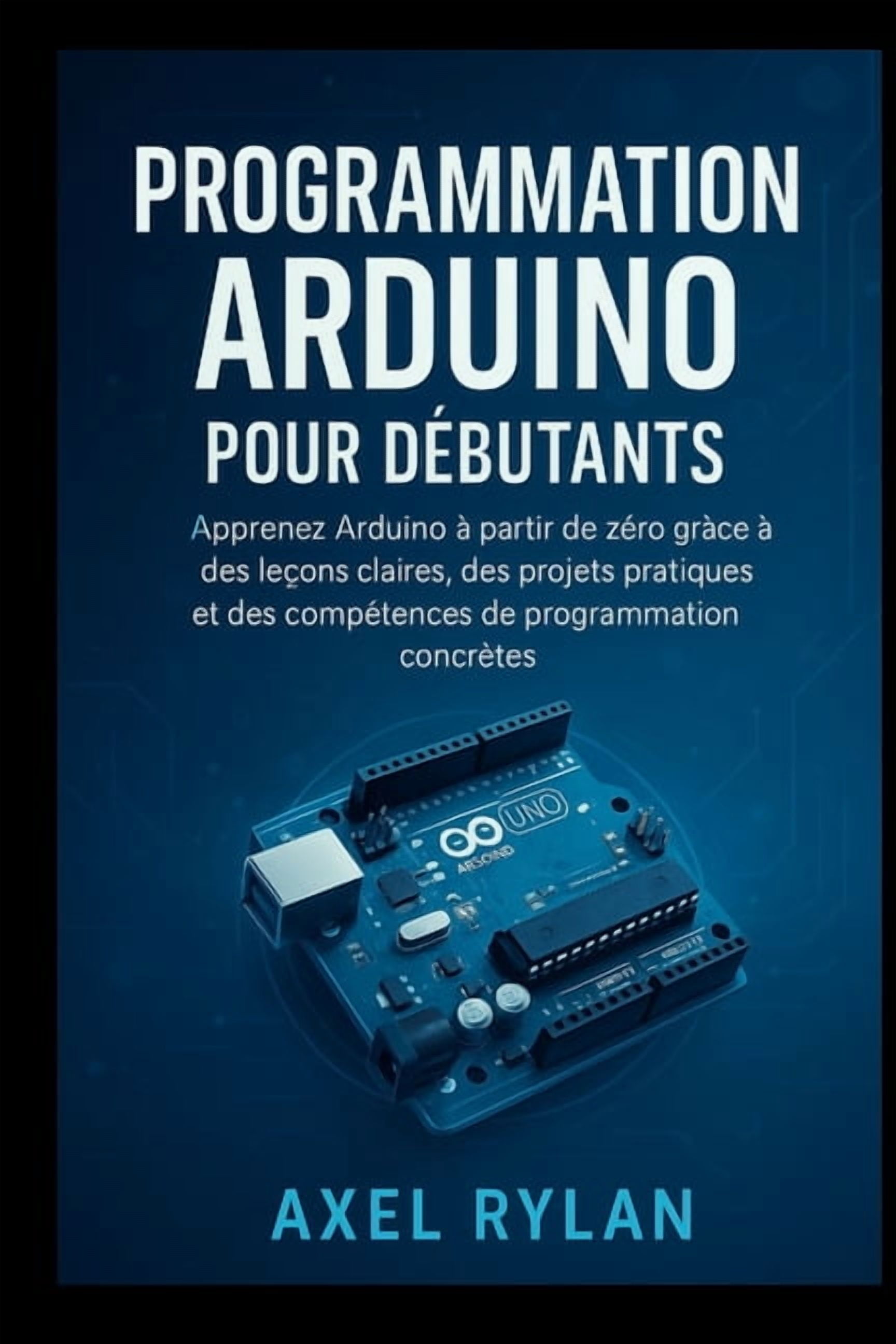 Programmation Arduino Pour DÃ©butants: Apprenez Arduino Ã  partir de zÃ©ro grÃ¢ce Ã  des leÃ§ons claires, des projets pratique, (Paperback)