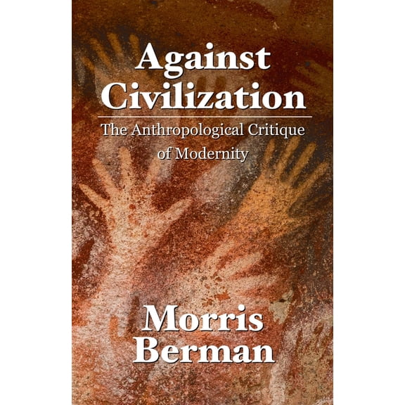 Against Civilization: The Anthropological Critique of Modernity, (Paperback)