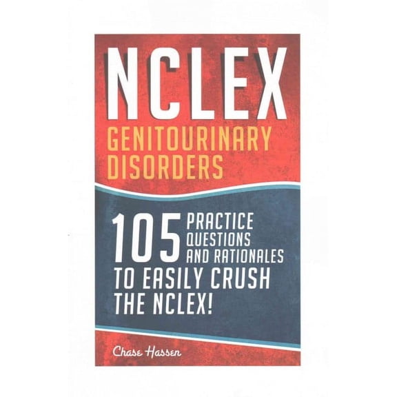 Nursing Review Questions and RN Content Guide, Registered Nurse, Practitioner, Study Guide, Exam Pre: NCLEX: Genitourinary Disorders: 105 Nursing Practice Questions & Rationales to EASILY Crush the NC