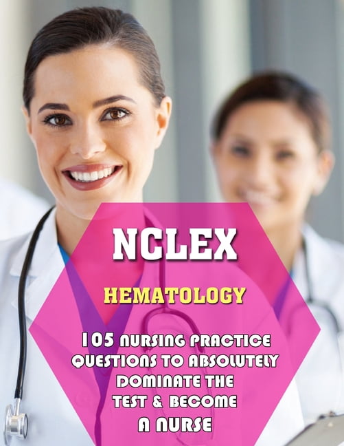 NCLEX Hematology: 105 Nursing Practice Questions to Absolutely Dominate the Test &amp; Become a Nurse, (Paperback)