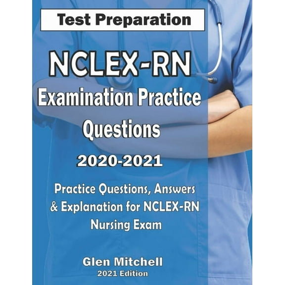 NCLEX-RN Examination Practice Questions 2020-2021: Practice Questions, Answers & Explanation for NCLEX Nursing Exam