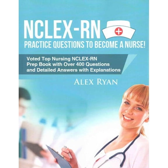 NCLEX-RN Practice Questions NCLEX-RN Practice Questions to become a Nurse!: Voted Top Nursing NCLEX-RN Prep Book with Over 400 Questions and Detailed Answers with Explanations (Paperback)