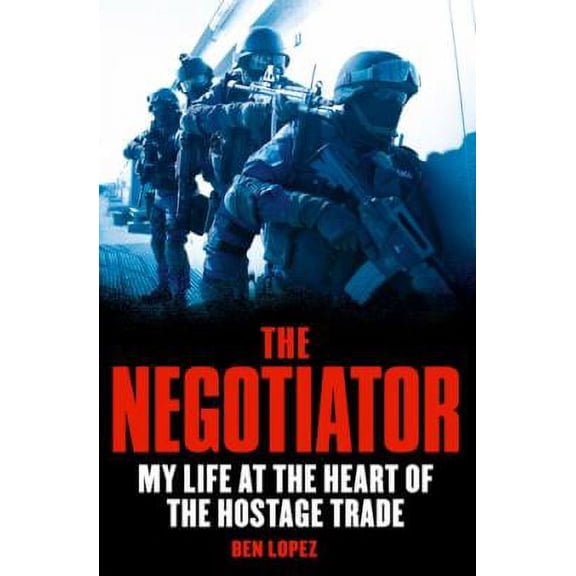 NEGOTIATOR: MY LIFE AT THE HEART OF THE HOSTAGE TRADE